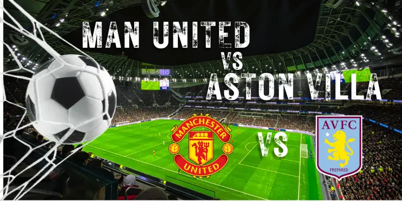 Man United vs Aston Villa, Aston Villa vs Man United, Manchester United vs Aston Villa, Aston Villa vs Man United Players